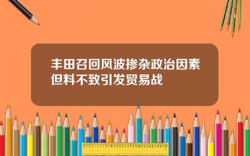 丰田召回风波掺杂政治因素但料不致引发贸易战