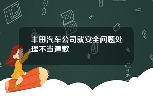 丰田汽车公司就安全问题处理不当道歉
