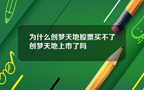 为什么创梦天地股票买不了创梦天地上市了吗