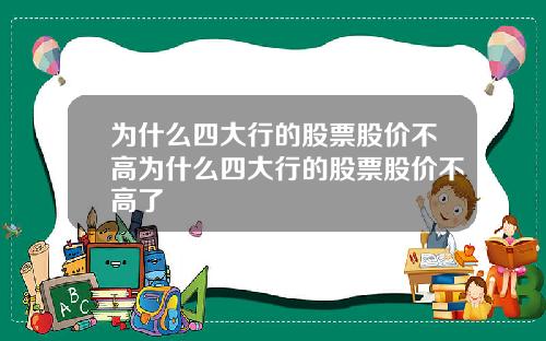 为什么四大行的股票股价不高为什么四大行的股票股价不高了
