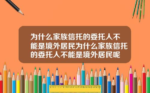 为什么家族信托的委托人不能是境外居民为什么家族信托的委托人不能是境外居民呢