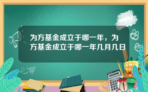 为方基金成立于哪一年，为方基金成立于哪一年几月几日