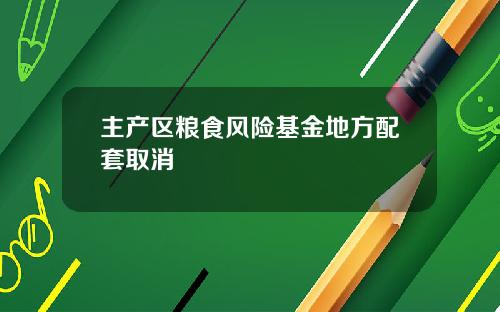 主产区粮食风险基金地方配套取消