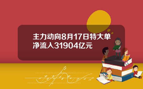 主力动向8月17日特大单净流入31904亿元