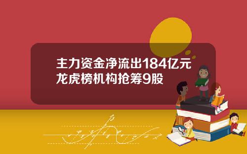 主力资金净流出184亿元龙虎榜机构抢筹9股