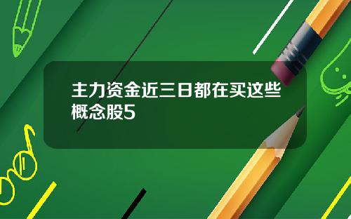 主力资金近三日都在买这些概念股5