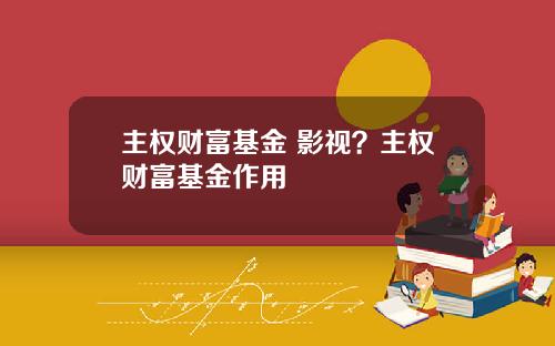 主权财富基金 影视？主权财富基金作用