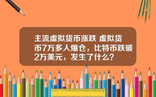 主流虚拟货币涨跌 虚拟货币7万多人爆仓，比特币跌破2万美元，发生了什么？