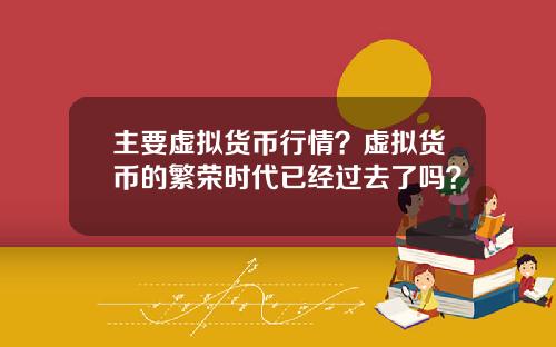 主要虚拟货币行情?虚拟货币的繁荣时代已经过去了吗?