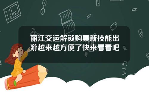 丽江交运解锁购票新技能出游越来越方便了快来看看吧