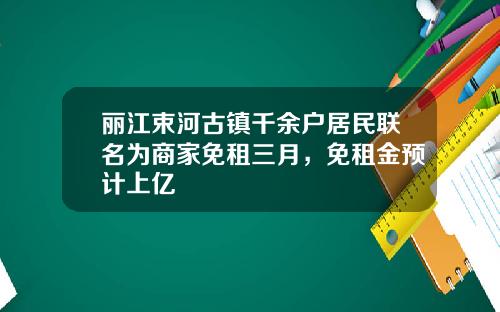 丽江束河古镇千余户居民联名为商家免租三月,免租金预计上亿