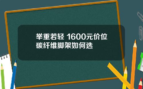 举重若轻 1600元价位碳纤维脚架如何选