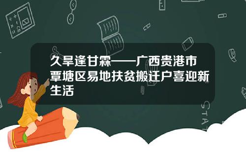 久旱逢甘霖——广西贵港市覃塘区易地扶贫搬迁户喜迎新生活