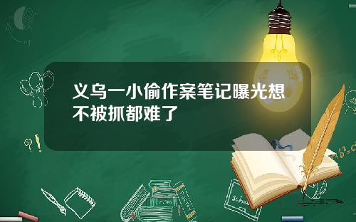 义乌一小偷作案笔记曝光想不被抓都难了