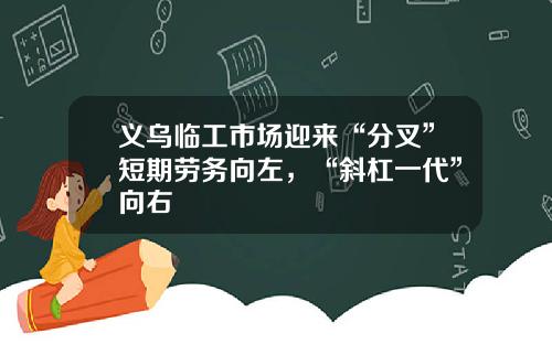 义乌临工市场迎来“分叉”短期劳务向左，“斜杠一代”向右