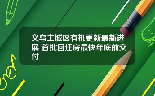 义乌主城区有机更新最新进展 首批回迁房最快年底前交付