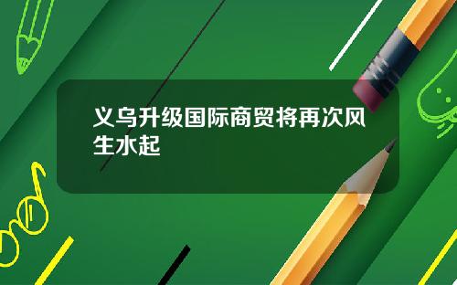义乌升级国际商贸将再次风生水起