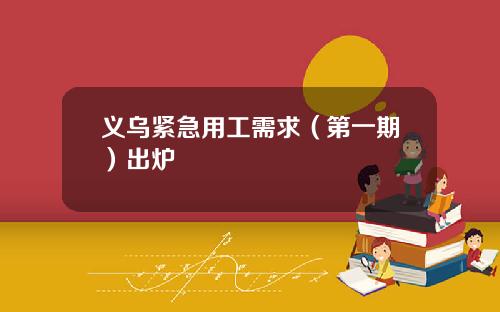 义乌紧急用工需求（第一期）出炉