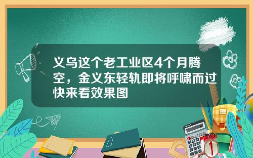 义乌这个老工业区4个月腾空，金义东轻轨即将呼啸而过快来看效果图