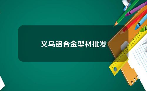 义乌铝合金型材批发