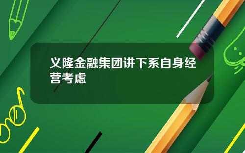 义隆金融集团讲下系自身经营考虑
