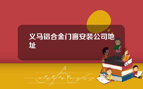 义马铝合金门窗安装公司地址