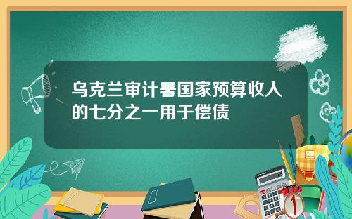 乌克兰审计署国家预算收入的七分之一用于偿债
