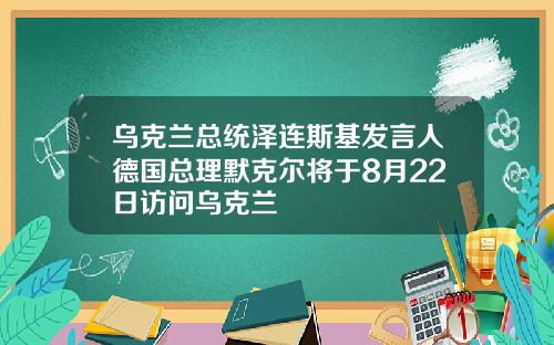 乌克兰总统泽连斯基发言人德国总理默克尔将于8月22日访问乌克兰