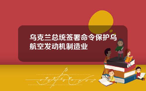 乌克兰总统签署命令保护乌航空发动机制造业