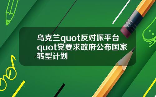 乌克兰quot反对派平台quot党要求政府公布国家转型计划