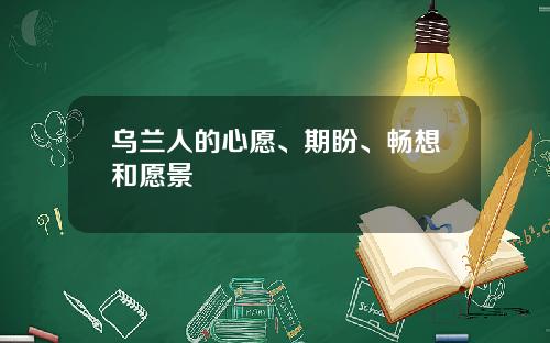 乌兰人的心愿、期盼、畅想和愿景