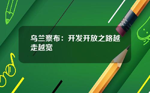 乌兰察布：开发开放之路越走越宽
