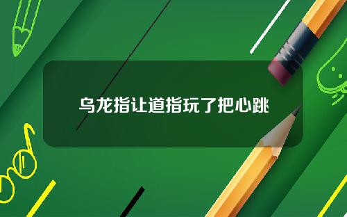 乌龙指让道指玩了把心跳