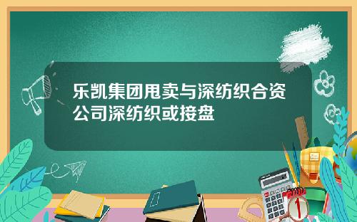乐凯集团甩卖与深纺织合资公司深纺织或接盘