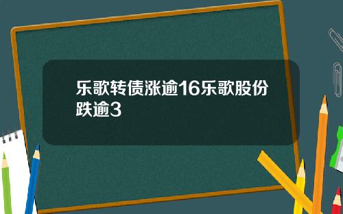 乐歌转债涨逾16乐歌股份跌逾3
