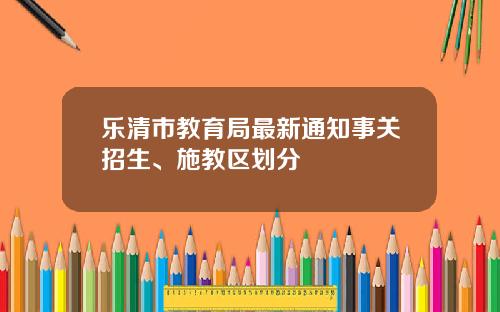 乐清市教育局最新通知事关招生、施教区划分