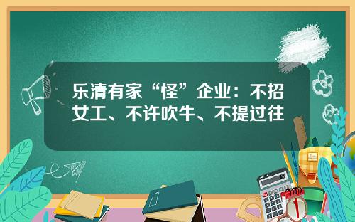 乐清有家“怪”企业：不招女工、不许吹牛、不提过往