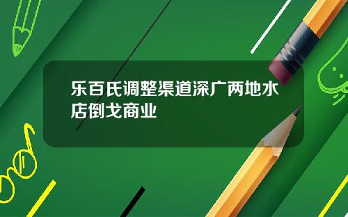 乐百氏调整渠道深广两地水店倒戈商业
