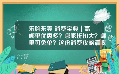 乐购东莞 消费宝典｜高埗哪里优惠多？哪家折扣大？哪里可免单？这份消费攻略请收好