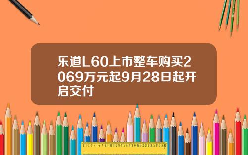乐道L60上市整车购买2069万元起9月28日起开启交付