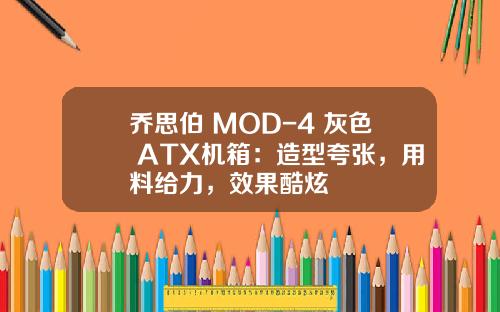 乔思伯 MOD-4 灰色 ATX机箱：造型夸张，用料给力，效果酷炫