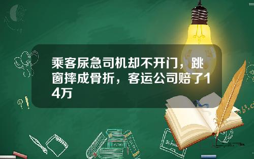 乘客尿急司机却不开门，跳窗摔成骨折，客运公司赔了14万