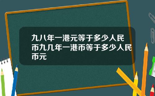 九八年一港元等于多少人民币九几年一港币等于多少人民币元