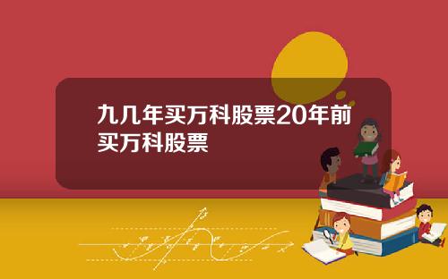 九几年买万科股票20年前买万科股票