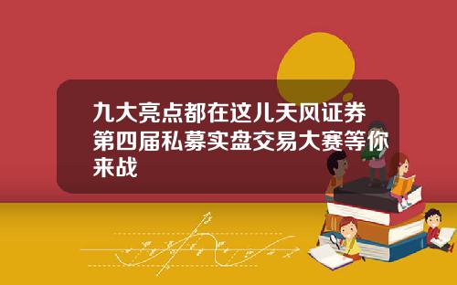 九大亮点都在这儿天风证券第四届私募实盘交易大赛等你来战