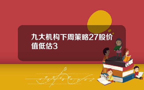 九大机构下周策略27股价值低估3