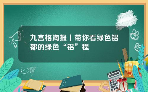 九宫格海报丨带你看绿色铝都的绿色“铝”程
