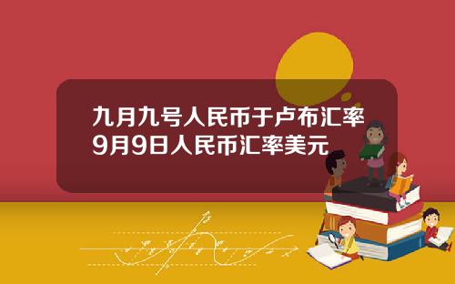 九月九号人民币于卢布汇率9月9日人民币汇率美元