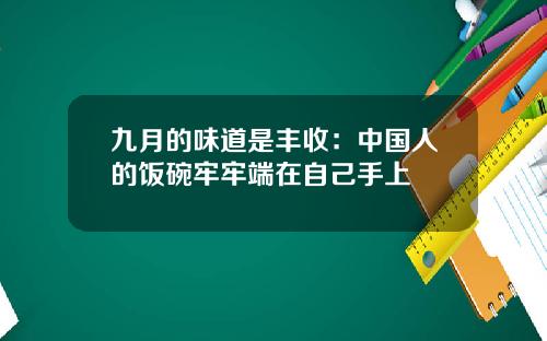 九月的味道是丰收：中国人的饭碗牢牢端在自己手上