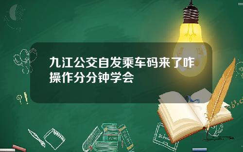 九江公交自发乘车码来了咋操作分分钟学会